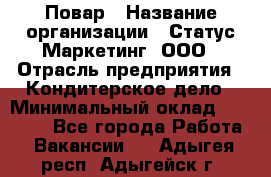 Повар › Название организации ­ Статус-Маркетинг, ООО › Отрасль предприятия ­ Кондитерское дело › Минимальный оклад ­ 30 000 - Все города Работа » Вакансии   . Адыгея респ.,Адыгейск г.